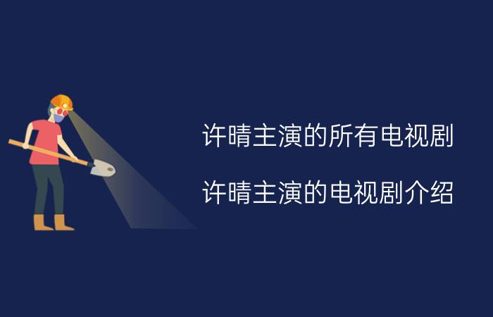 许晴主演的所有电视剧 许晴主演的电视剧介绍